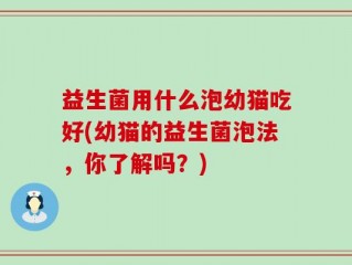 益生菌用什么泡幼猫吃好(幼猫的益生菌泡法，你了解吗？)