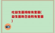 吃益生菌排除有害菌(益生菌助您击败有害菌)