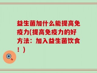 益生菌加什么能提高免疫力(提高免疫力的好方法：加入益生菌饮食！)