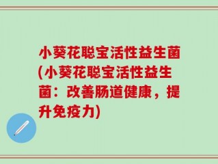 小葵花聪宝活性益生菌(小葵花聪宝活性益生菌：改善肠道健康，提升免疫力)
