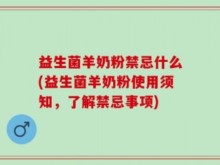 益生菌羊奶粉禁忌什么(益生菌羊奶粉使用须知，了解禁忌事项)