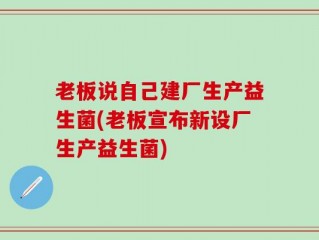 老板说自己建厂生产益生菌(老板宣布新设厂生产益生菌)