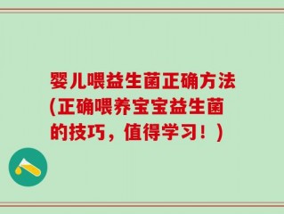 婴儿喂益生菌正确方法(正确喂养宝宝益生菌的技巧，值得学习！)