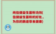纯倍健益生菌粉功效(倍健益生菌粉的好处，为你的肠道带来健康)