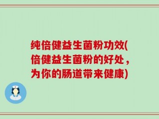 纯倍健益生菌粉功效(倍健益生菌粉的好处，为你的肠道带来健康)