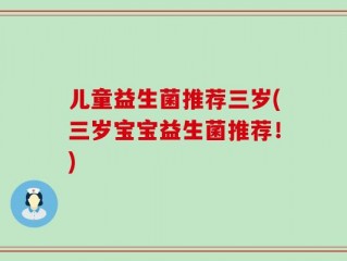 儿童益生菌推荐三岁(三岁宝宝益生菌推荐！)