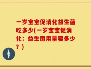 一岁宝宝促消化益生菌吃多少(一岁宝宝促消化：益生菌用量要多少？)