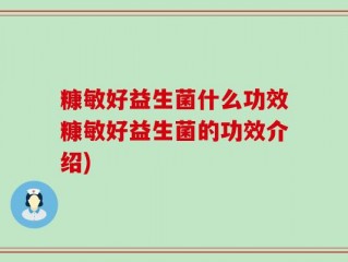 糠敏好益生菌什么功效糠敏好益生菌的功效介绍)