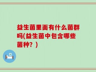 益生菌里面有什么菌群吗(益生菌中包含哪些菌种？)