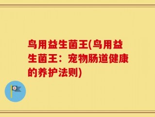 鸟用益生菌王(鸟用益生菌王：宠物肠道健康的养护法则)