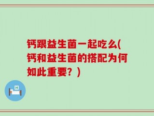 钙跟益生菌一起吃么(钙和益生菌的搭配为何如此重要？)