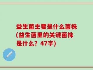 益生菌主要是什么菌株(益生菌里的关键菌株是什么？47字)