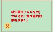 益生菌吃了立马见效(立竿见影！益生菌的效果有多快？)