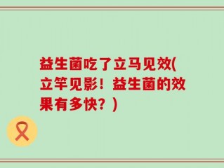 益生菌吃了立马见效(立竿见影！益生菌的效果有多快？)