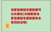 汤臣倍健益生菌胶囊可以长期吃(长期服用汤臣倍健益生菌胶囊安全有效的证明)