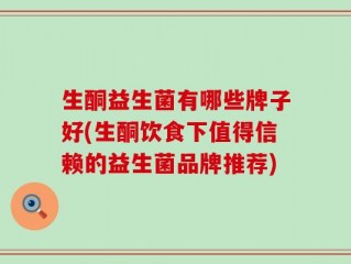 生酮益生菌有哪些牌子好(生酮饮食下值得信赖的益生菌品牌推荐)