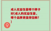 成人买益生菌哪个牌子好(成人购买益生菌，哪个品牌更值得信赖？)
