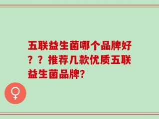 五联益生菌哪个品牌好？？推荐几款优质五联益生菌品牌？