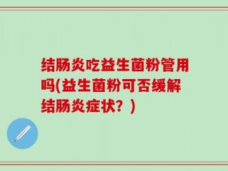 结肠炎吃益生菌粉管用吗(益生菌粉可否缓解结肠炎症状？)