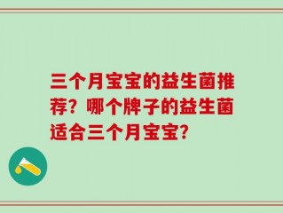 三个月宝宝的益生菌推荐？哪个牌子的益生菌适合三个月宝宝？