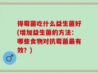 得霉菌吃什么益生菌好(增加益生菌的方法：哪些食物对抗霉菌最有效？)