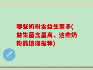 哪些奶粉含益生菌多(益生菌含量高，这些奶粉最值得推荐)