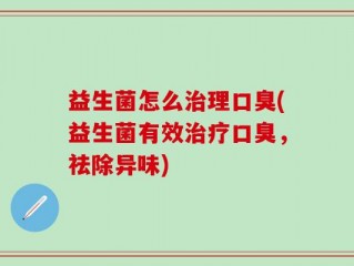 益生菌怎么治理口臭(益生菌有效治疗口臭，祛除异味)