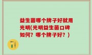 益生菌哪个牌子好就用光明(光明益生菌口碑如何？哪个牌子好？)