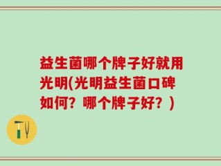 益生菌哪个牌子好就用光明(光明益生菌口碑如何？哪个牌子好？)