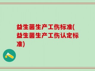 益生菌生产工伤标准(益生菌生产工伤认定标准)