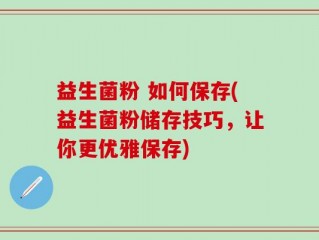 益生菌粉 如何保存(益生菌粉储存技巧，让你更优雅保存)
