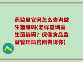 药监局官网怎么查询益生菌编码(怎样查询益生菌编码？保健食品监督管理局官网告诉你)