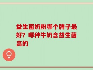 益生菌奶粉哪个牌子最好？哪种牛奶含益生菌高的