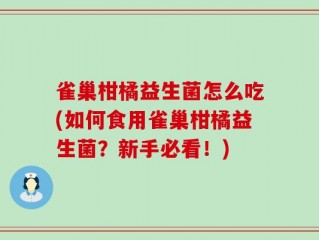 雀巢柑橘益生菌怎么吃(如何食用雀巢柑橘益生菌？新手必看！)