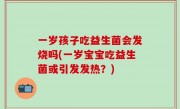 一岁孩子吃益生菌会发烧吗(一岁宝宝吃益生菌或引发发热？)