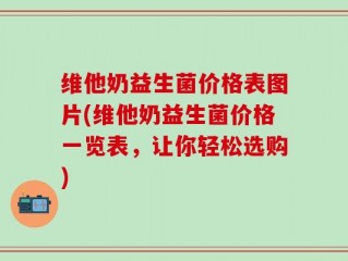 维他奶益生菌价格表图片(维他奶益生菌价格一览表，让你轻松选购)