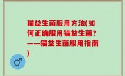 猫益生菌服用方法(如何正确服用猫益生菌？——猫益生菌服用指南)