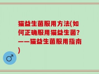 猫益生菌服用方法(如何正确服用猫益生菌？——猫益生菌服用指南)