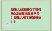 新生儿益生菌吃了饿得快(益生菌饱腹感不足？新生儿喝了还饿得快！)