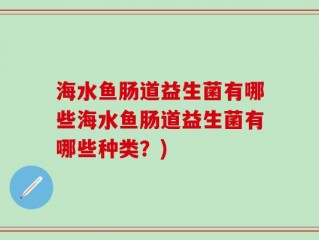 海水鱼肠道益生菌有哪些海水鱼肠道益生菌有哪些种类？)