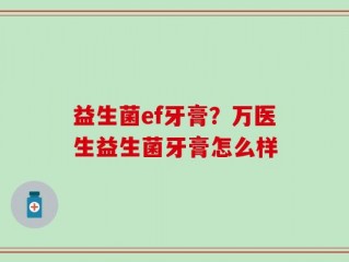 益生菌ef牙膏？万医生益生菌牙膏怎么样