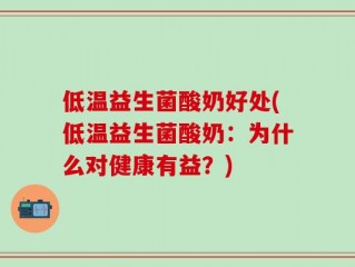 低温益生菌酸奶好处(低温益生菌酸奶：为什么对健康有益？)