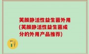 芙颜静活性益生菌外用(芙颜静活性益生菌成分的外用产品推荐)