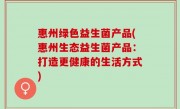 惠州绿色益生菌产品(惠州生态益生菌产品：打造更健康的生活方式)