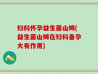 妇科怀孕益生菌山姆(益生菌山姆在妇科备孕大有作用)