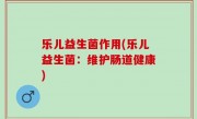 乐儿益生菌作用(乐儿益生菌：维护肠道健康)