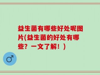 益生菌有哪些好处呢图片(益生菌的好处有哪些？一文了解！)