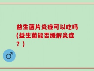 益生菌片炎症可以吃吗(益生菌能否缓解炎症？)