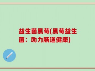 益生菌黑莓(黑莓益生菌：助力肠道健康)