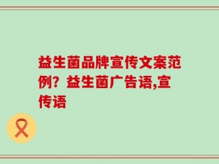 益生菌品牌宣传文案范例？益生菌广告语,宣传语